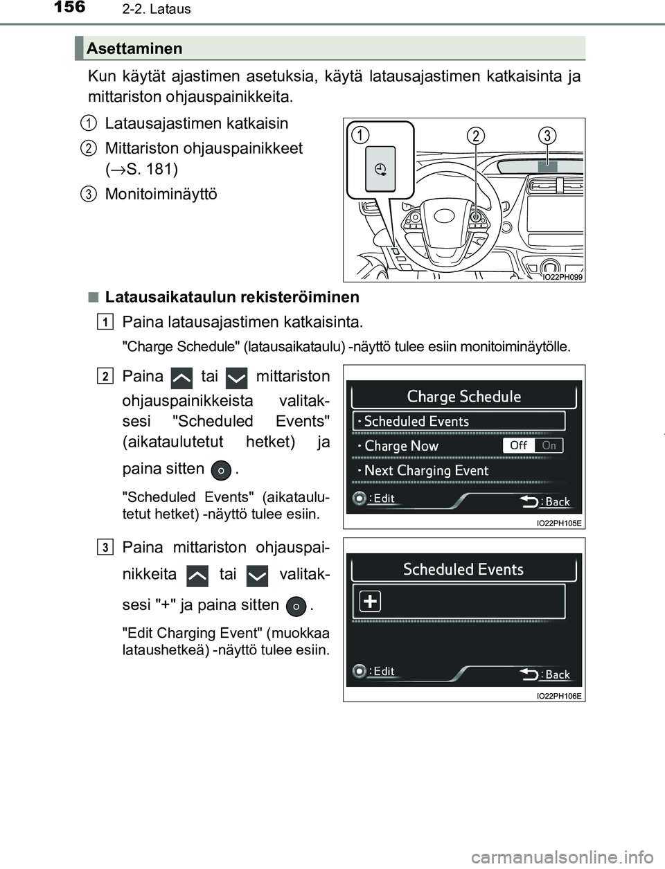 TOYOTA PRIUS PLUG-IN HYBRID 2016  Omistajan Käsikirja (in Finnish) 1562-2. Lataus
OM47A89FI
Kun käytät ajastimen asetuksia, käytä latausajastimen katkaisinta ja
mittariston ohjau spainikkeita.
Latausajastimen katkaisin
Mittariston ohj auspainikkeet 
( → S. 181)