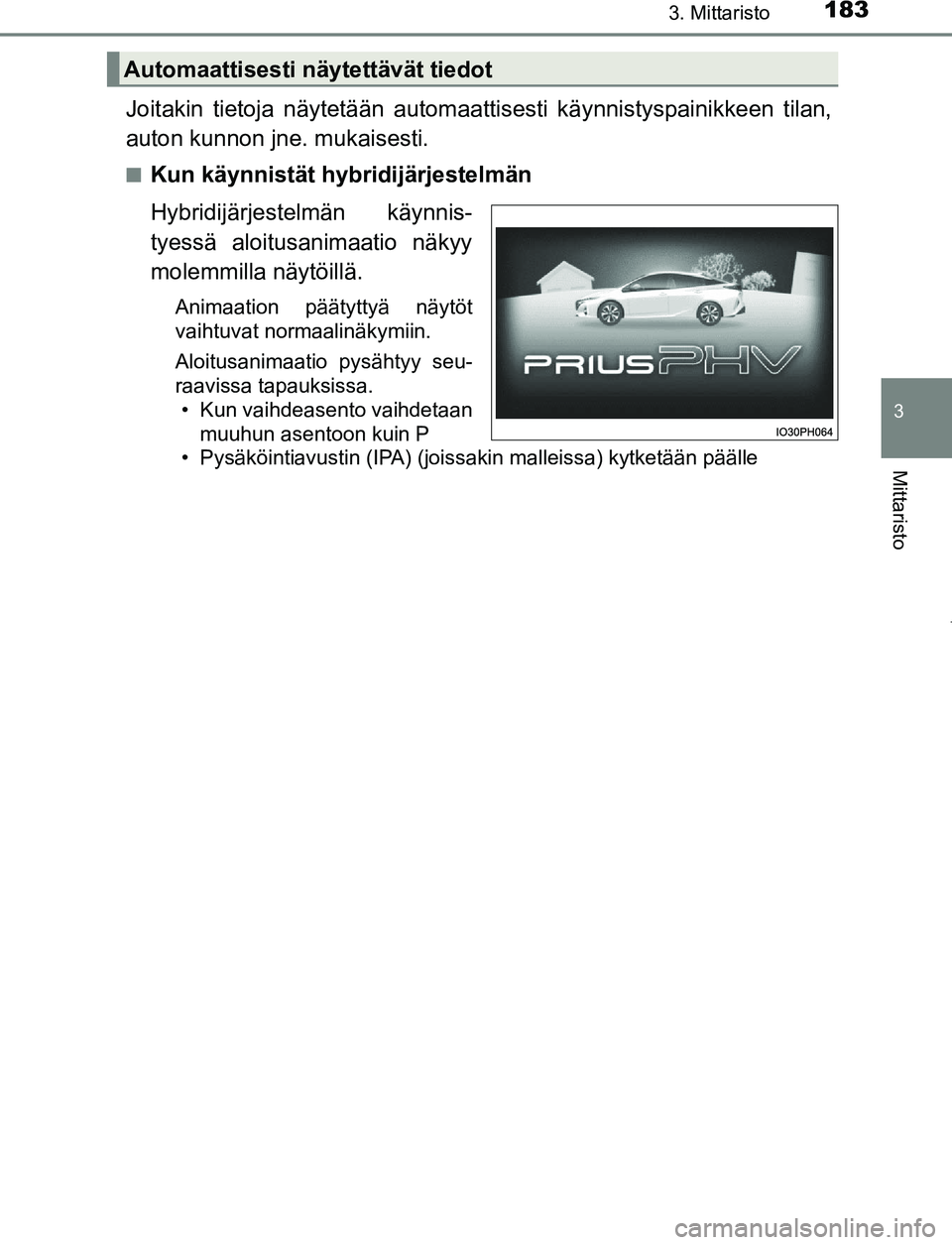 TOYOTA PRIUS PLUG-IN HYBRID 2016  Omistajan Käsikirja (in Finnish) 1833. Mittaristo
3
Mittaristo
OM47A89FI
Joitakin tietoja näytetään automaattisesti käynnistyspainikkeen tilan,
auton kunnon jne. mukaisesti.
■Kun käynnistät hybridijärjestelmän
Hybridijärje