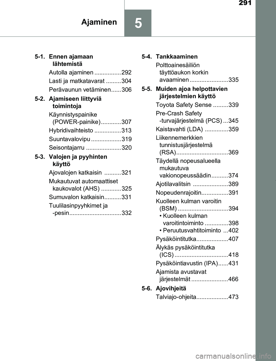 TOYOTA PRIUS PLUG-IN HYBRID 2016  Omistajan Käsikirja (in Finnish) 291
5Ajaminen
OM47A89FI5-1. Ennen ajamaan 
lähtemistä
Autolla ajaminen ................ 292
Lasti ja matkatavarat ......... 304
Perävaunun vetäminen...... 306
5-2. Ajamiseen liittyviä  toimintoja