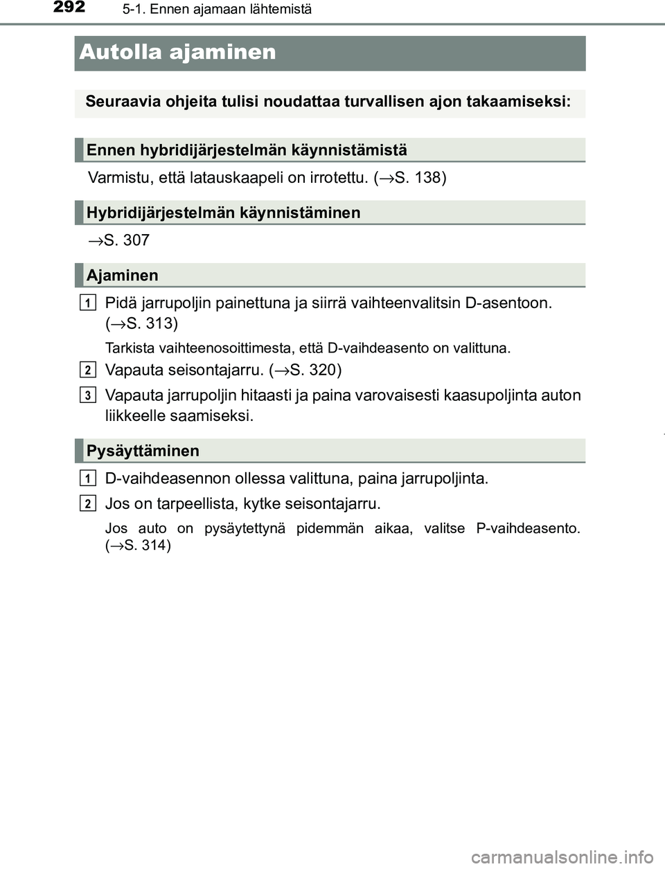TOYOTA PRIUS PLUG-IN HYBRID 2016  Omistajan Käsikirja (in Finnish) 2925-1. Ennen ajamaan lähtemistä
OM47A89FI
Autolla ajaminen
Varmistu, että latauskaapeli on irrotettu. (→S. 138)
→ S. 307
Pidä jarrupoljin painettuna ja siirrä vaihteenvalitsin D-asentoon. 
(