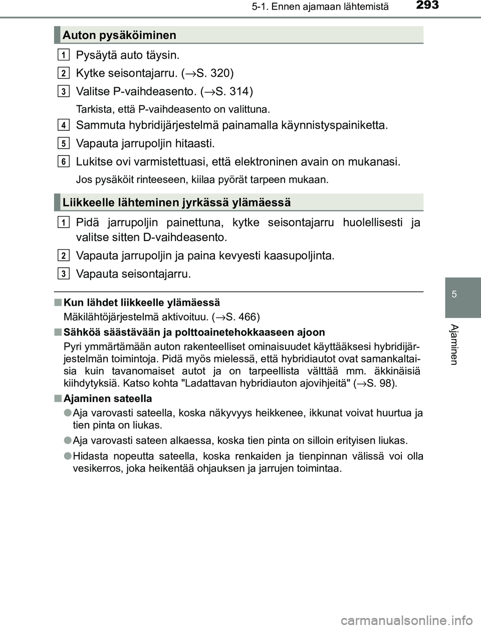 TOYOTA PRIUS PLUG-IN HYBRID 2016  Omistajan Käsikirja (in Finnish) 2935-1. Ennen ajamaan lähtemistä
OM47A89FI
5
Ajaminen
Pysäytä auto täysin.
Kytke seisontajarru. (→S. 320)
Valitse P-vaihdeasento. ( →S. 314)
Tarkista, että P-vaihdeasento on valittuna.
Sammu