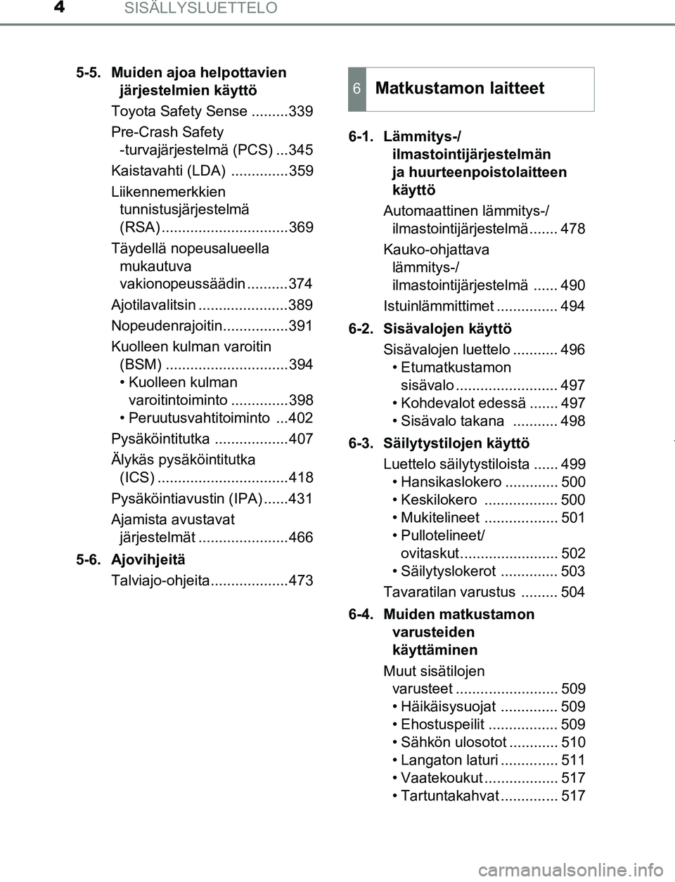 TOYOTA PRIUS PLUG-IN HYBRID 2016  Omistajan Käsikirja (in Finnish) SISÄLLYSLUETTELO4
OM47A89FI5-5. Muiden ajoa helpottavien 
järjestelmien käyttö
Toyota Safety Sense .........339
Pre-Crash Safety  -turvajärjestelmä (PCS) ...345
Kaistavahti (LDA)  ..............