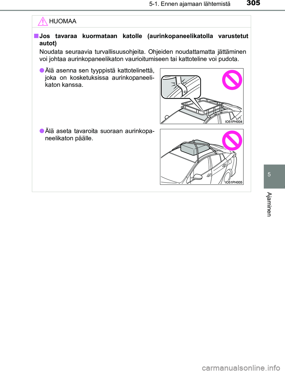 TOYOTA PRIUS PLUG-IN HYBRID 2016  Omistajan Käsikirja (in Finnish) 3055-1. Ennen ajamaan lähtemistä
OM47A89FI
5
Ajaminen
HUOMAA
■Jos tavaraa kuormataan katolle (a urinkopaneelikatolla varustetut
autot)
Noudata seuraavia turvallisuusohjeita. Ohjeiden noudattamatta