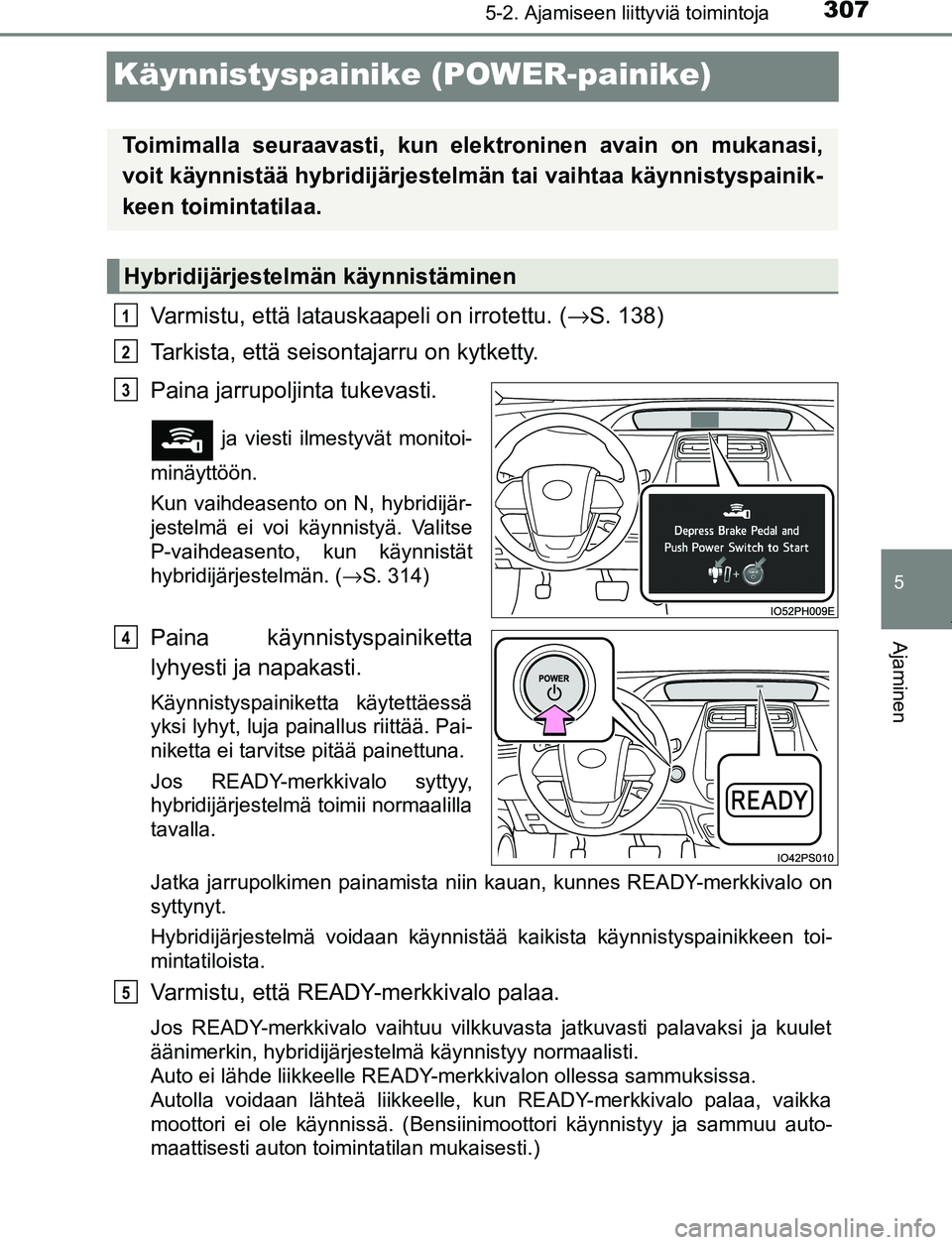 TOYOTA PRIUS PLUG-IN HYBRID 2016  Omistajan Käsikirja (in Finnish) 3075-2. Ajamiseen liittyviä toimintoja
OM47A89FI
5
Ajaminen
Käynnistyspainike (POWER-painike)
Varmistu, että latauskaapeli on irrotettu. (→S. 138)
Tarkista, että seisontajarru on kytketty.
Paina