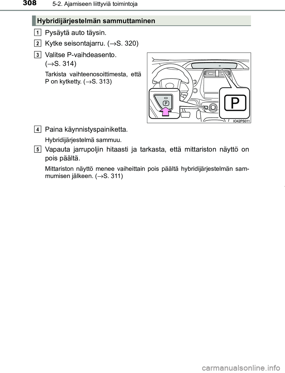 TOYOTA PRIUS PLUG-IN HYBRID 2016  Omistajan Käsikirja (in Finnish) 3085-2. Ajamiseen liittyviä toimintoja
OM47A89FI
Pysäytä auto täysin.
Kytke seisontajarru. (→S. 320)
Valitse P-vaihdeasento. 
( → S. 314)
Tarkista vaihteenosoittimesta, että
P on kytketty. ( 