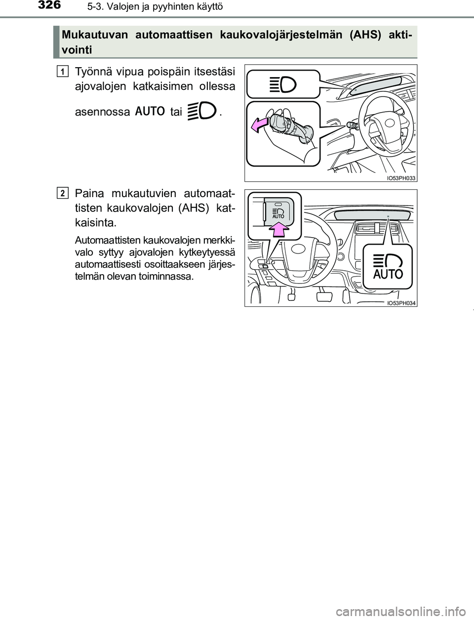TOYOTA PRIUS PLUG-IN HYBRID 2016 Omistajan Käsikirja (in Finnish) 3265-3. Valojen ja pyyhinten käyttö
OM47A89FI
Työnnä vipua poispäin itsestäsi
ajovalojen katkaisimen ollessa
asennossa tai .
Paina mukautuvien automaat-
tisten kaukovalojen (AHS) kat-
kaisin TOYOTA PRIUS PLUG-IN HYBRID 2016 Omistajan Käsikirja (in Finnish) 3265-3. Valojen ja pyyhinten käyttö
OM47A89FI
Työnnä vipua poispäin itsestäsi
ajovalojen katkaisimen ollessa
asennossa tai .
Paina mukautuvien automaat-
tisten kaukovalojen (AHS) kat-
kaisin