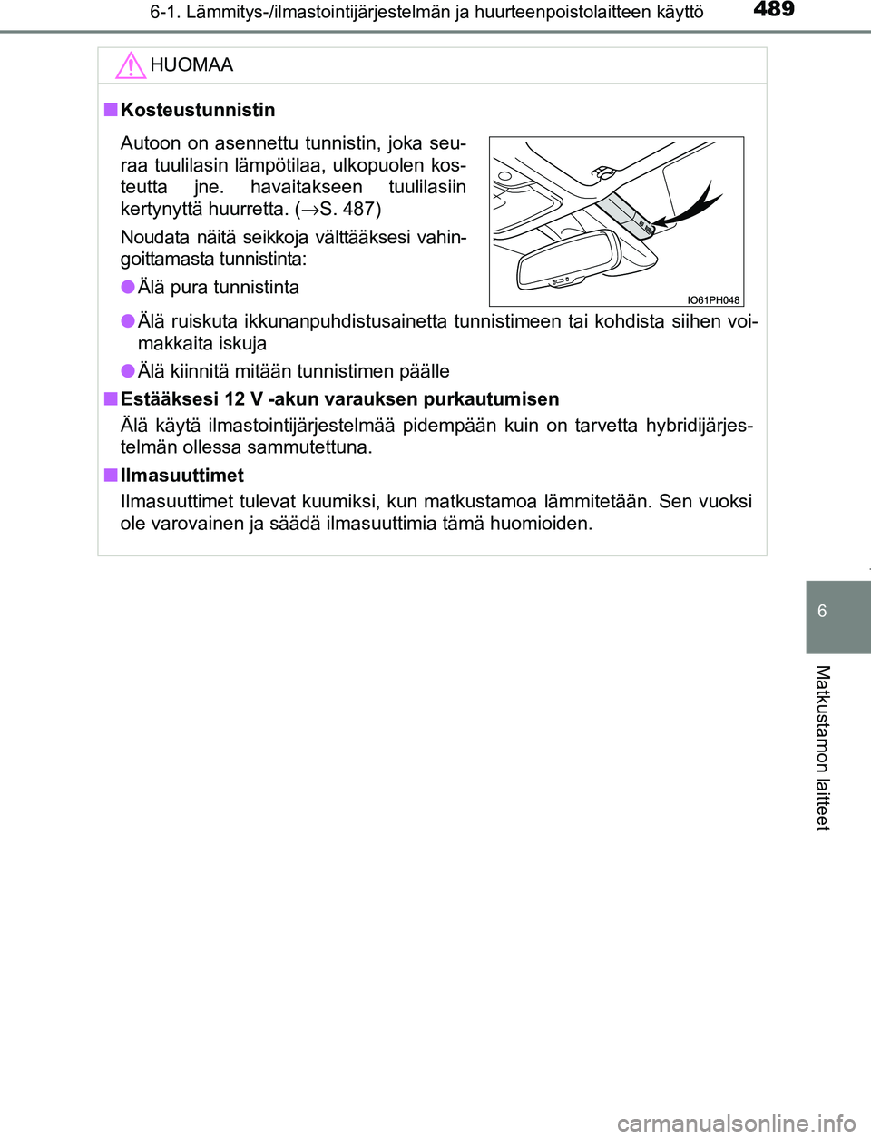 TOYOTA PRIUS PLUG-IN HYBRID 2016  Omistajan Käsikirja (in Finnish) 4896-1. Lämmitys-/ilmastointijärjestelmän ja huurteenpoistolaitteen käyttö
OM47A89FI
6
Matkustamon laitteet
HUOMAA
■Kosteustunnistin
● Älä ruiskuta ikkunanpuhdistusainetta tunnistimeen tai 