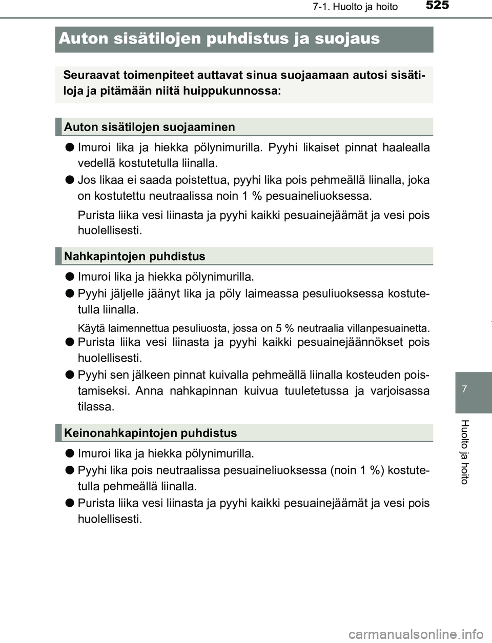 TOYOTA PRIUS PLUG-IN HYBRID 2016 Omistajan Käsikirja (in Finnish) 5257-1. Huolto ja hoito
OM47A89FI
7
Huolto ja hoito
Auton sisätilojen puhdistus ja suojaus
●Imuroi lika ja hiekka pölynimurilla. Pyyhi likaiset pinnat haalealla
vedellä kostutetulla liinalla.
● TOYOTA PRIUS PLUG-IN HYBRID 2016 Omistajan Käsikirja (in Finnish) 5257-1. Huolto ja hoito
OM47A89FI
7
Huolto ja hoito
Auton sisätilojen puhdistus ja suojaus
●Imuroi lika ja hiekka pölynimurilla. Pyyhi likaiset pinnat haalealla
vedellä kostutetulla liinalla.
●