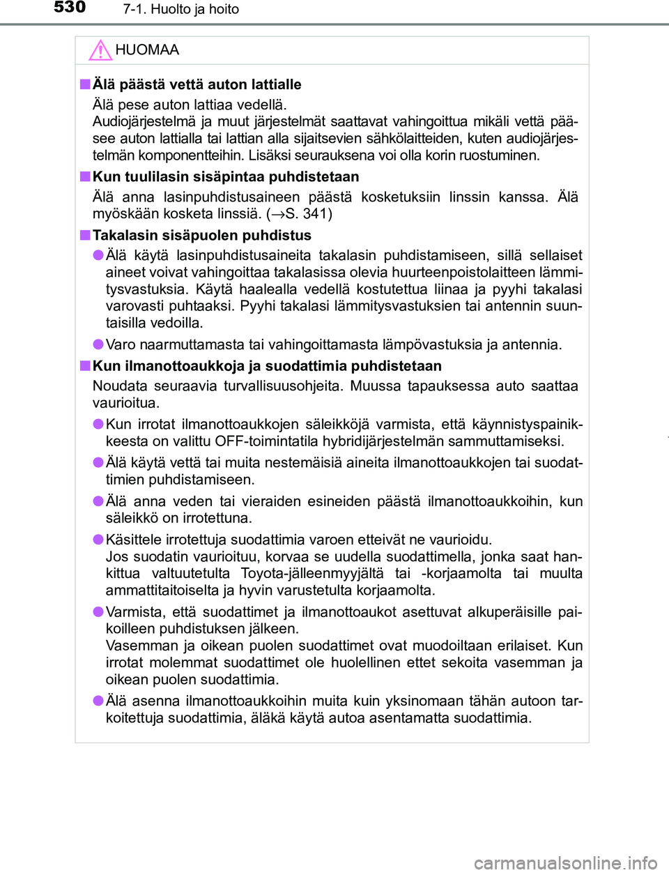 TOYOTA PRIUS PLUG-IN HYBRID 2016 Omistajan Käsikirja (in Finnish) 5307-1. Huolto ja hoito
OM47A89FIHUOMAA
■
Älä päästä vettä auton lattialle
Älä pese auton lattiaa vedellä.
Audiojärjestelmä ja muut järjestelmät saattavat vahingoittua mikäli vettä p TOYOTA PRIUS PLUG-IN HYBRID 2016 Omistajan Käsikirja (in Finnish) 5307-1. Huolto ja hoito
OM47A89FIHUOMAA
■
Älä päästä vettä auton lattialle
Älä pese auton lattiaa vedellä.
Audiojärjestelmä ja muut järjestelmät saattavat vahingoittua mikäli vettä p