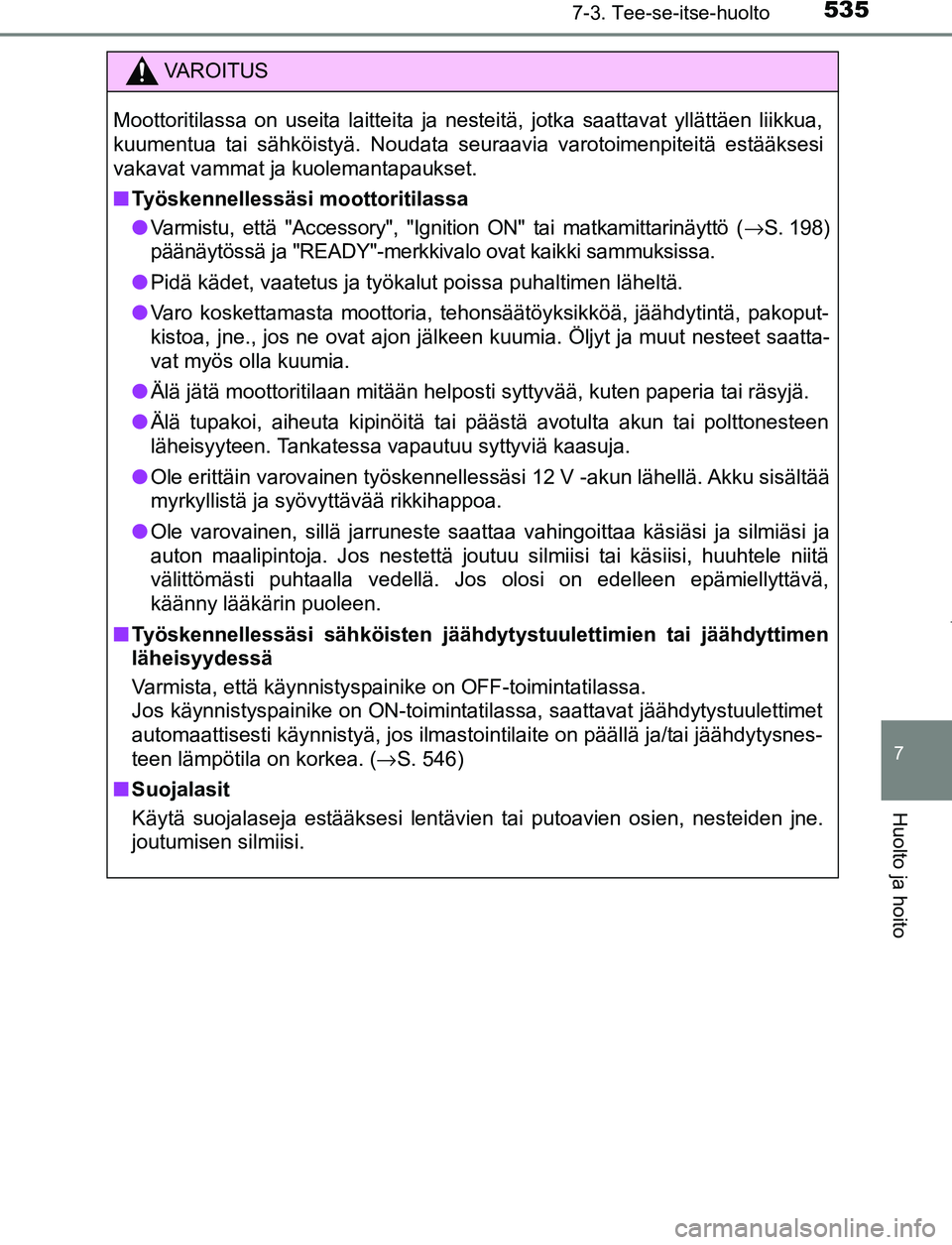 TOYOTA PRIUS PLUG-IN HYBRID 2016 Omistajan Käsikirja (in Finnish) 5357-3. Tee-se-itse-huolto
OM47A89FI
7
Huolto ja hoito
VAROITUS
Moottoritilassa on useita laitteita ja nesteitä, jotka saattavat yllättäen liikkua,
kuumentua tai sähköistyä. Noudata seuraavia va TOYOTA PRIUS PLUG-IN HYBRID 2016 Omistajan Käsikirja (in Finnish) 5357-3. Tee-se-itse-huolto
OM47A89FI
7
Huolto ja hoito
VAROITUS
Moottoritilassa on useita laitteita ja nesteitä, jotka saattavat yllättäen liikkua,
kuumentua tai sähköistyä. Noudata seuraavia va