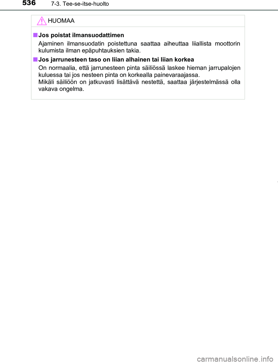 TOYOTA PRIUS PLUG-IN HYBRID 2016 Omistajan Käsikirja (in Finnish) 5367-3. Tee-se-itse-huolto
OM47A89FIHUOMAA
■
Jos poistat ilmansuodattimen
Ajaminen ilmansuodatin poistettuna saattaa aiheuttaa liiallista moottorin
kulumista ilman epäpuhtauksien takia.
■ Jos jar TOYOTA PRIUS PLUG-IN HYBRID 2016 Omistajan Käsikirja (in Finnish) 5367-3. Tee-se-itse-huolto
OM47A89FIHUOMAA
■
Jos poistat ilmansuodattimen
Ajaminen ilmansuodatin poistettuna saattaa aiheuttaa liiallista moottorin
kulumista ilman epäpuhtauksien takia.
■ Jos jar