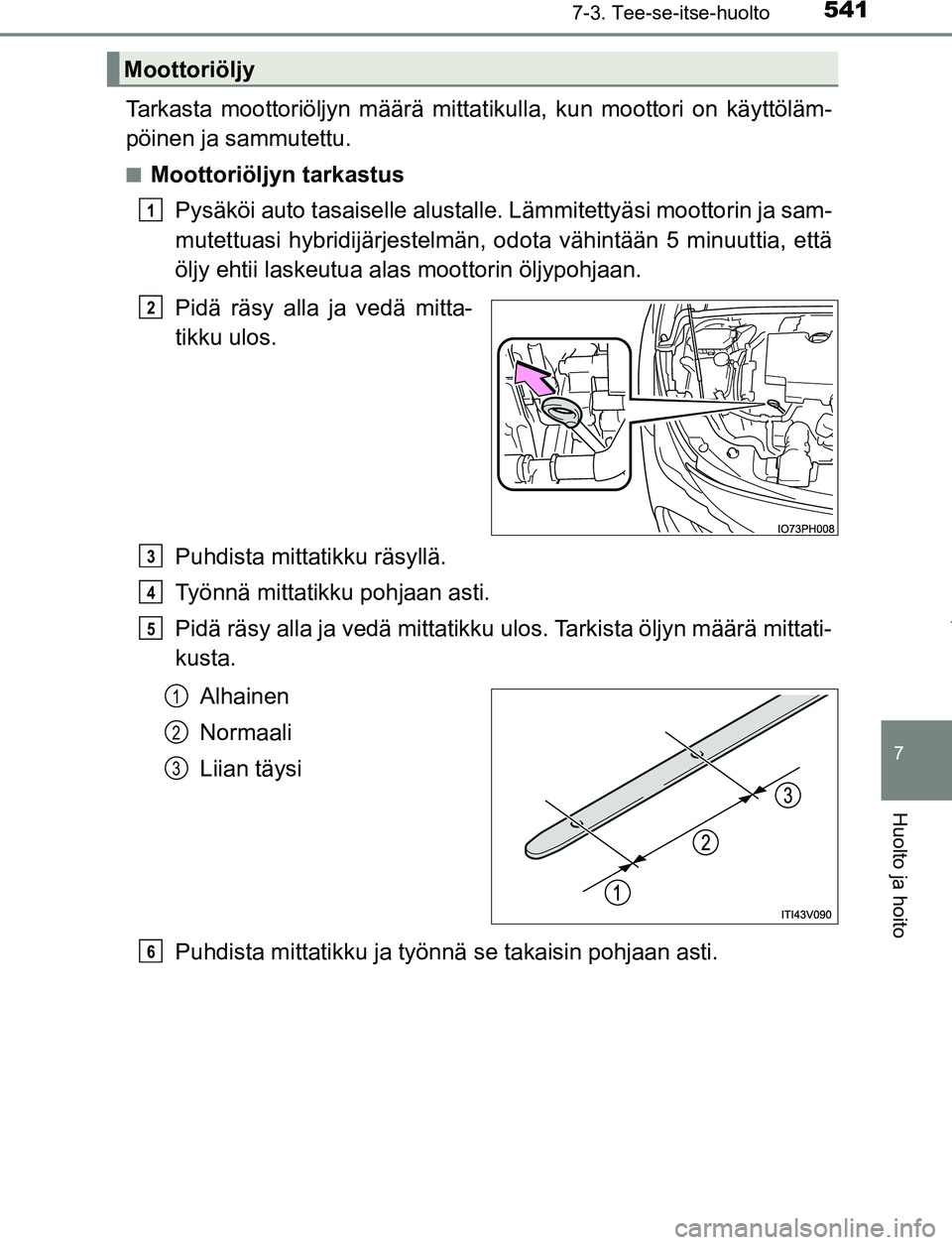 TOYOTA PRIUS PLUG-IN HYBRID 2016 Omistajan Käsikirja (in Finnish) 5417-3. Tee-se-itse-huolto
OM47A89FI
7
Huolto ja hoito
Tarkasta moottoriöljyn määrä mittatikulla, kun moottori on käyttöläm-
pöinen ja sammutettu.
■Moottoriöljyn tarkastusPysäköi auto tas TOYOTA PRIUS PLUG-IN HYBRID 2016 Omistajan Käsikirja (in Finnish) 5417-3. Tee-se-itse-huolto
OM47A89FI
7
Huolto ja hoito
Tarkasta moottoriöljyn määrä mittatikulla, kun moottori on käyttöläm-
pöinen ja sammutettu.
■Moottoriöljyn tarkastusPysäköi auto tas