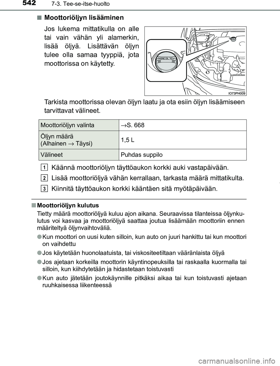 TOYOTA PRIUS PLUG-IN HYBRID 2016 Omistajan Käsikirja (in Finnish) 5427-3. Tee-se-itse-huolto
OM47A89FI■
Moottoriöljyn lisääminen
Jos lukema mittatikulla on alle
tai vain vähän yli alamerkin,
lisää öljyä. Lisättävän öljyn
tulee olla samaa tyyppiä, jot TOYOTA PRIUS PLUG-IN HYBRID 2016 Omistajan Käsikirja (in Finnish) 5427-3. Tee-se-itse-huolto
OM47A89FI■
Moottoriöljyn lisääminen
Jos lukema mittatikulla on alle
tai vain vähän yli alamerkin,
lisää öljyä. Lisättävän öljyn
tulee olla samaa tyyppiä, jot