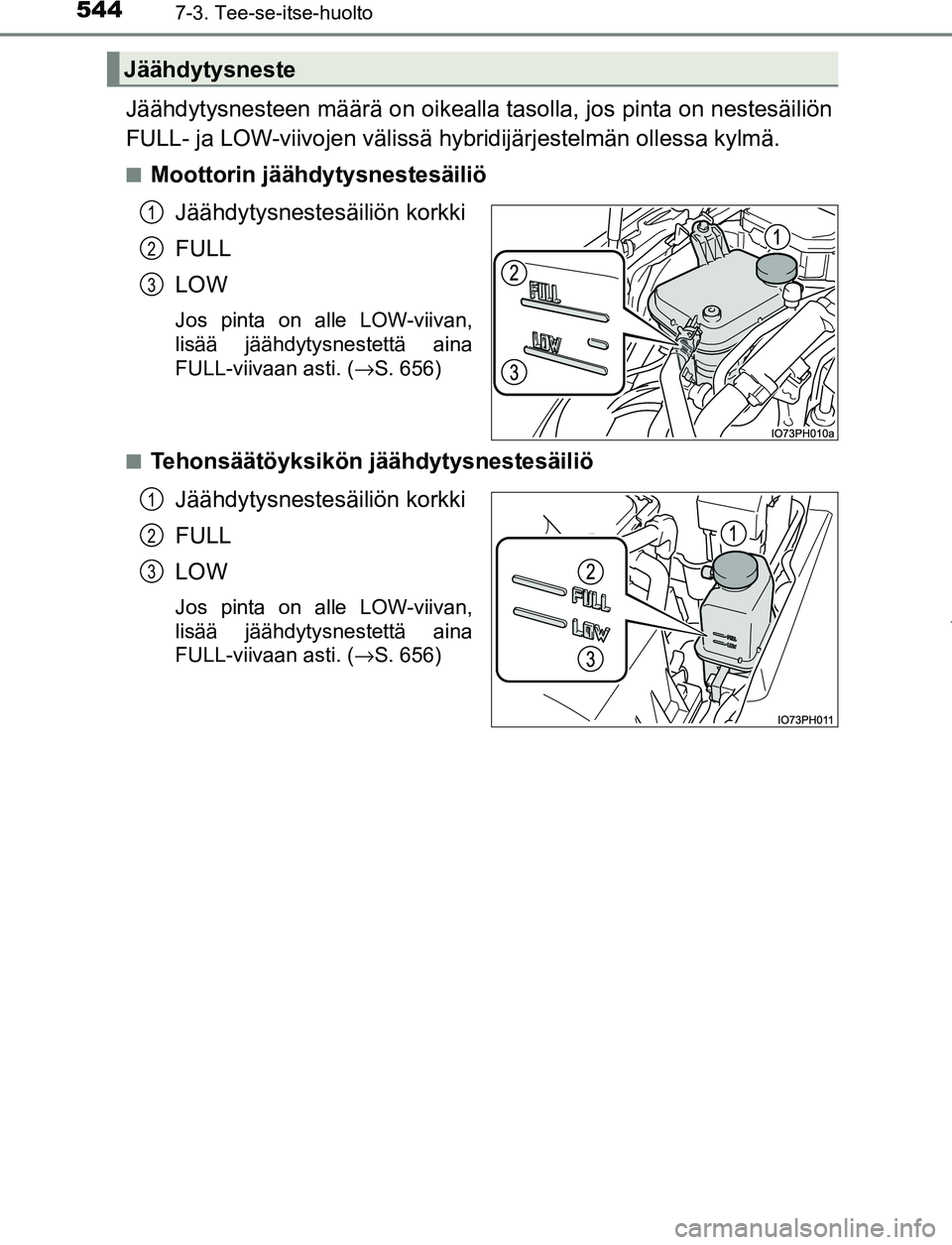 TOYOTA PRIUS PLUG-IN HYBRID 2016 Omistajan Käsikirja (in Finnish) 5447-3. Tee-se-itse-huolto
OM47A89FI
Jäähdytysnesteen määrä on oikealla tasolla, jos pinta on nestesäiliön
FULL- ja LOW-viivojen välissä hybridijärjestelmän ollessa kylmä.
■Moottorin jä TOYOTA PRIUS PLUG-IN HYBRID 2016 Omistajan Käsikirja (in Finnish) 5447-3. Tee-se-itse-huolto
OM47A89FI
Jäähdytysnesteen määrä on oikealla tasolla, jos pinta on nestesäiliön
FULL- ja LOW-viivojen välissä hybridijärjestelmän ollessa kylmä.
■Moottorin jä