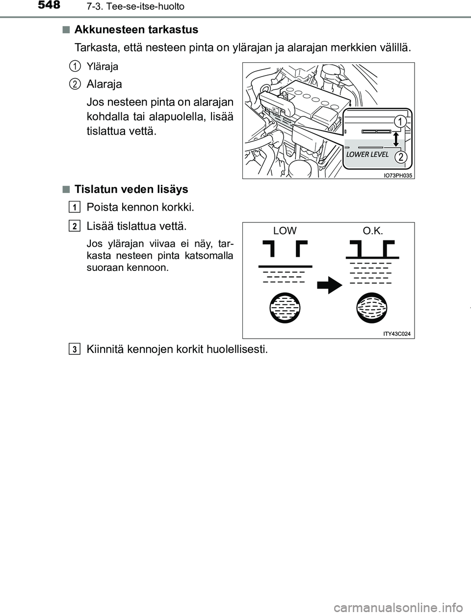 TOYOTA PRIUS PLUG-IN HYBRID 2016 Omistajan Käsikirja (in Finnish) 5487-3. Tee-se-itse-huolto
OM47A89FI■
Akkunesteen tarkastus
Tarkasta, että nesteen pinta on ylärajan ja alarajan merkkien välillä.
Yläraja
Alaraja
Jos nesteen pinta on alarajan
kohdalla tai al TOYOTA PRIUS PLUG-IN HYBRID 2016 Omistajan Käsikirja (in Finnish) 5487-3. Tee-se-itse-huolto
OM47A89FI■
Akkunesteen tarkastus
Tarkasta, että nesteen pinta on ylärajan ja alarajan merkkien välillä.
Yläraja
Alaraja
Jos nesteen pinta on alarajan
kohdalla tai al
