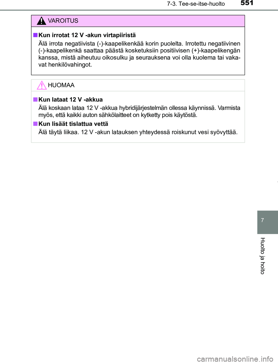 TOYOTA PRIUS PLUG-IN HYBRID 2016  Omistajan Käsikirja (in Finnish) 5517-3. Tee-se-itse-huolto
OM47A89FI
7
Huolto ja hoito
VAROITUS
■ Kun irrotat 12 V -akun virtapiiristä
Älä irrota negatiivista (-)-kaapelikenk ää korin puolelta. Irrotettu negatiivinen
(-)-kaap