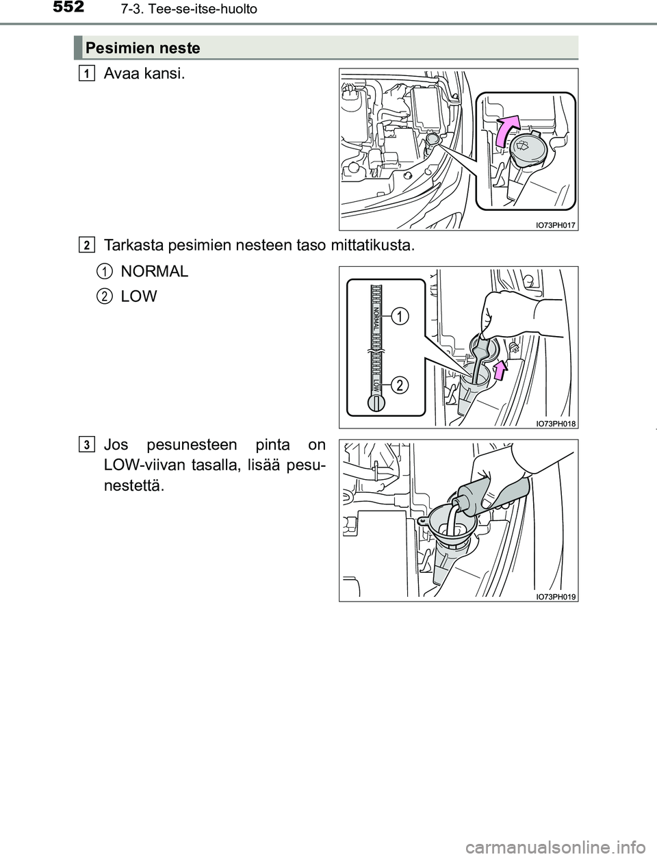 TOYOTA PRIUS PLUG-IN HYBRID 2016  Omistajan Käsikirja (in Finnish) 5527-3. Tee-se-itse-huolto
OM47A89FI
Avaa kansi.
Tarkasta pesimien nesteen taso mittatikusta.NORMAL
LOW
Jos pesunesteen pinta on
LOW-viivan tasalla, lisää pesu-
nestettä.
Pesimien neste
1
2
1
2
3
O