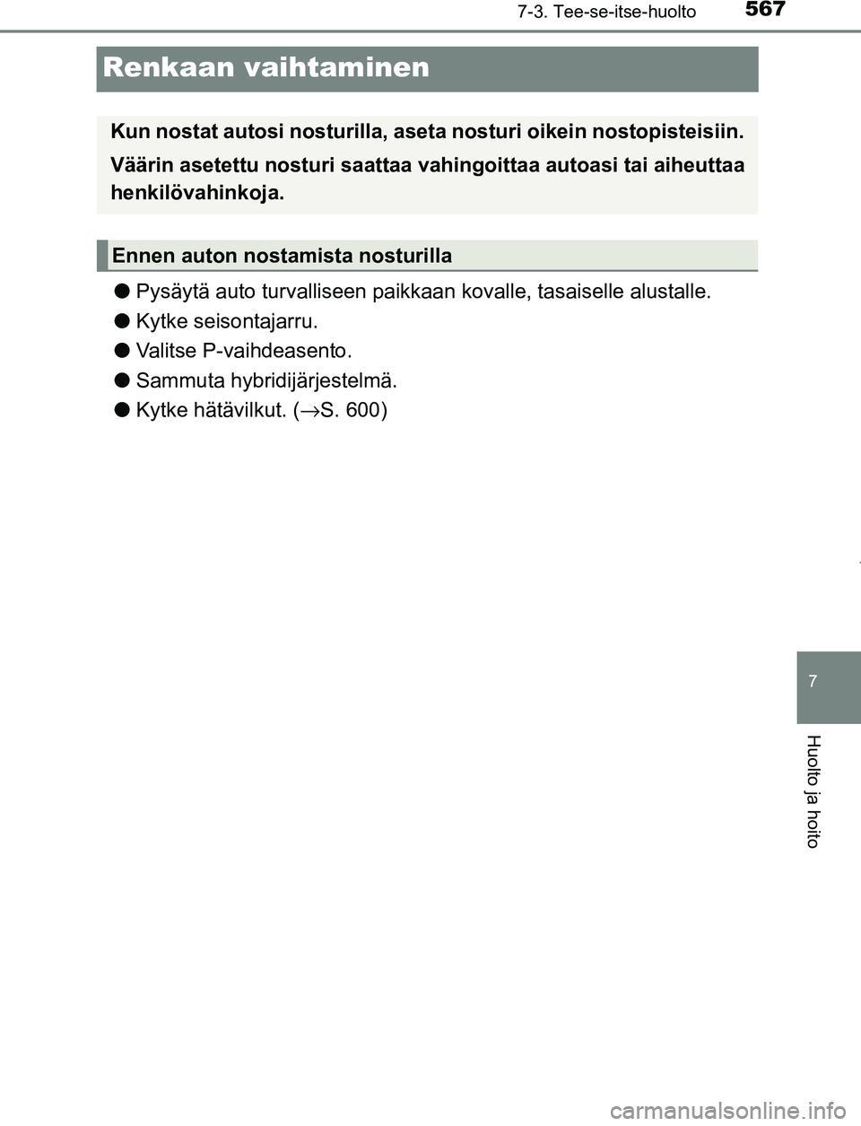 TOYOTA PRIUS PLUG-IN HYBRID 2016  Omistajan Käsikirja (in Finnish) 5677-3. Tee-se-itse-huolto
OM47A89FI
7
Huolto ja hoito
Renkaan vaihtaminen
●Pysäytä auto turvalliseen paikkaa n kovalle, tasaiselle alustalle.
● Kytke seisontajarru.
● Valitse P-vaihdeasento.
