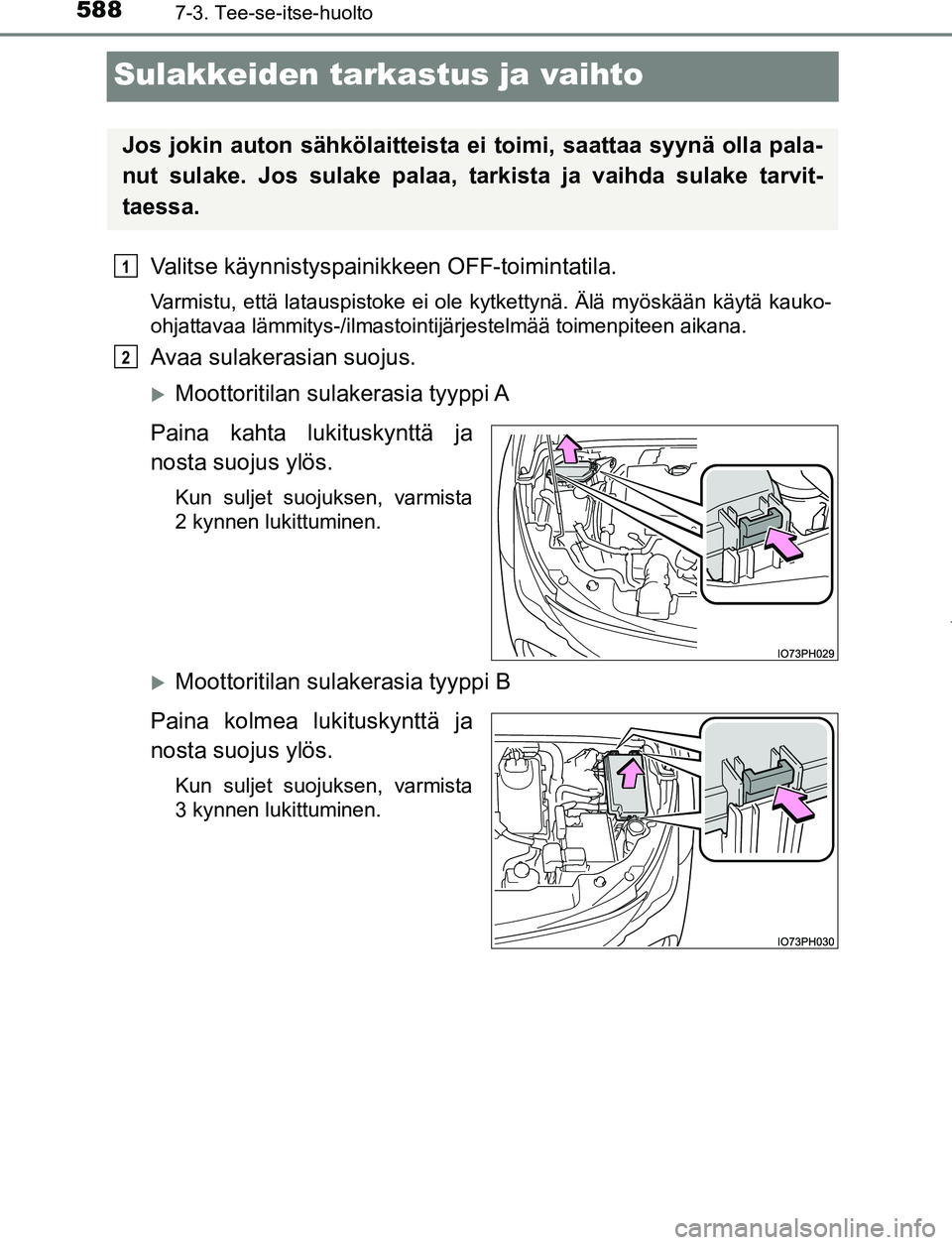 TOYOTA PRIUS PLUG-IN HYBRID 2016  Omistajan Käsikirja (in Finnish) 5887-3. Tee-se-itse-huolto
OM47A89FI
Sulakkeiden tarkastus ja vaihto
Valitse käynnistyspainikkeen OFF-toimintatila.
Varmistu, että latauspistoke ei ole kytkettynä. Älä myöskään käytä kauko-
