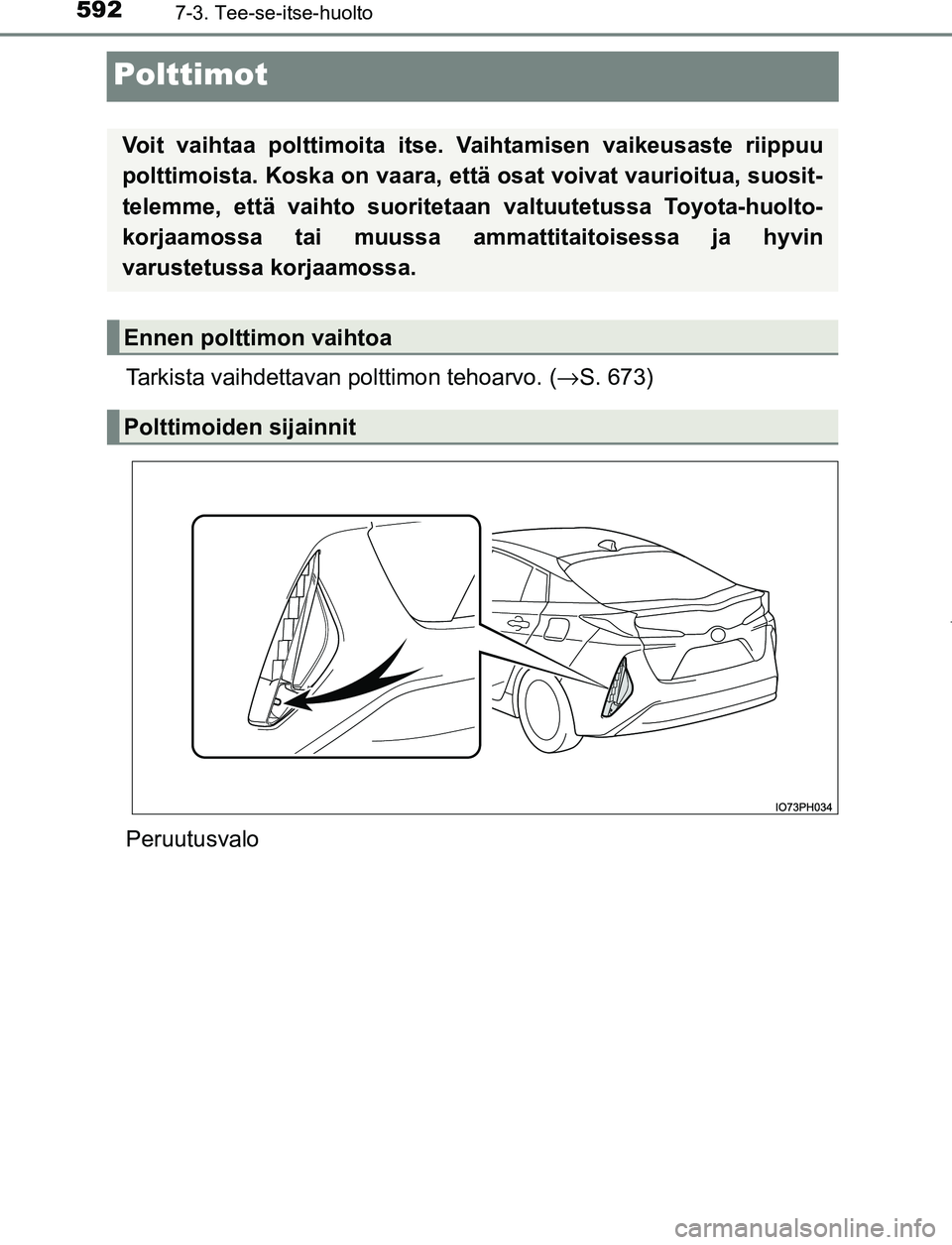 TOYOTA PRIUS PLUG-IN HYBRID 2016  Omistajan Käsikirja (in Finnish) 5927-3. Tee-se-itse-huolto
OM47A89FI
Polttimot
Tarkista vaihdettavan polttimon tehoarvo. (→S. 673)
Peruutusvalo
Voit vaihtaa polttimoita itse. Vaihtamisen vaikeusaste riippuu
polttimoista. Koska on 