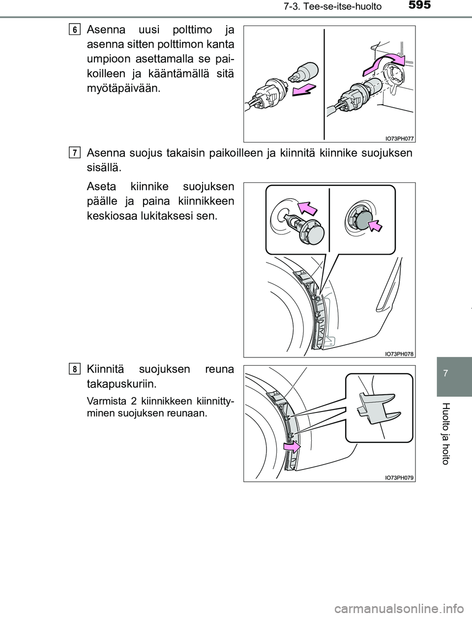 TOYOTA PRIUS PLUG-IN HYBRID 2016  Omistajan Käsikirja (in Finnish) 5957-3. Tee-se-itse-huolto
OM47A89FI
7
Huolto ja hoito
Asenna uusi polttimo ja
asenna sitten polttimon kanta
umpioon asettamalla se pai-
koilleen ja kääntämällä sitä
myötäpäivään.
Asenna su