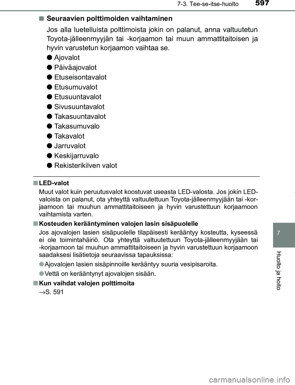 TOYOTA PRIUS PLUG-IN HYBRID 2016  Omistajan Käsikirja (in Finnish) 5977-3. Tee-se-itse-huolto
OM47A89FI
7
Huolto ja hoito
■Seuraavien polttimoiden vaihtaminen
Jos alla luetelluista polttimoista jokin on palanut, anna valtuutetun
Toyota-jälleenmyyjän tai -korjaamo