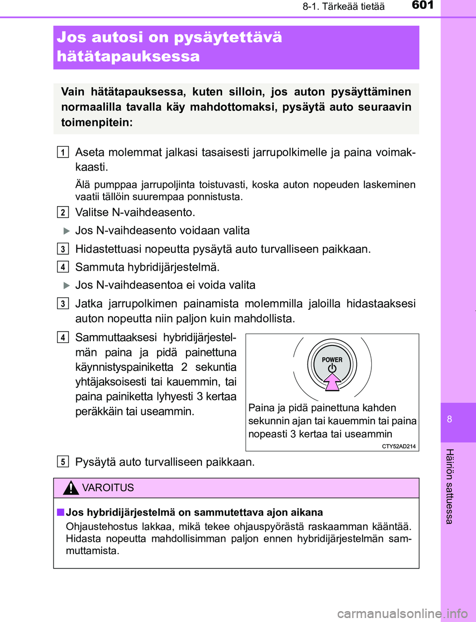 TOYOTA PRIUS PLUG-IN HYBRID 2016  Omistajan Käsikirja (in Finnish) 6018-1. Tärkeää tietää
OM47A89FI
8
Häiriön sattuessa
Jos autosi on pysäytettävä 
hätätapauksessa
Aseta molemmat jalkasi tasaisesti jarrupolkimelle ja paina voimak-
kaasti.
Älä pumppaa ja
