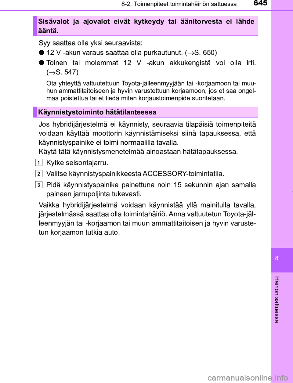 TOYOTA PRIUS PLUG-IN HYBRID 2016  Omistajan Käsikirja (in Finnish) 6458-2. Toimenpiteet toimintahäiriön sattuessa
OM47A89FI
8
Häiriön sattuessa
Syy saattaa olla yksi seuraavista:
●12 V -akun varaus saattaa olla purkautunut. (→ S. 650)
● Toinen tai molemmat 