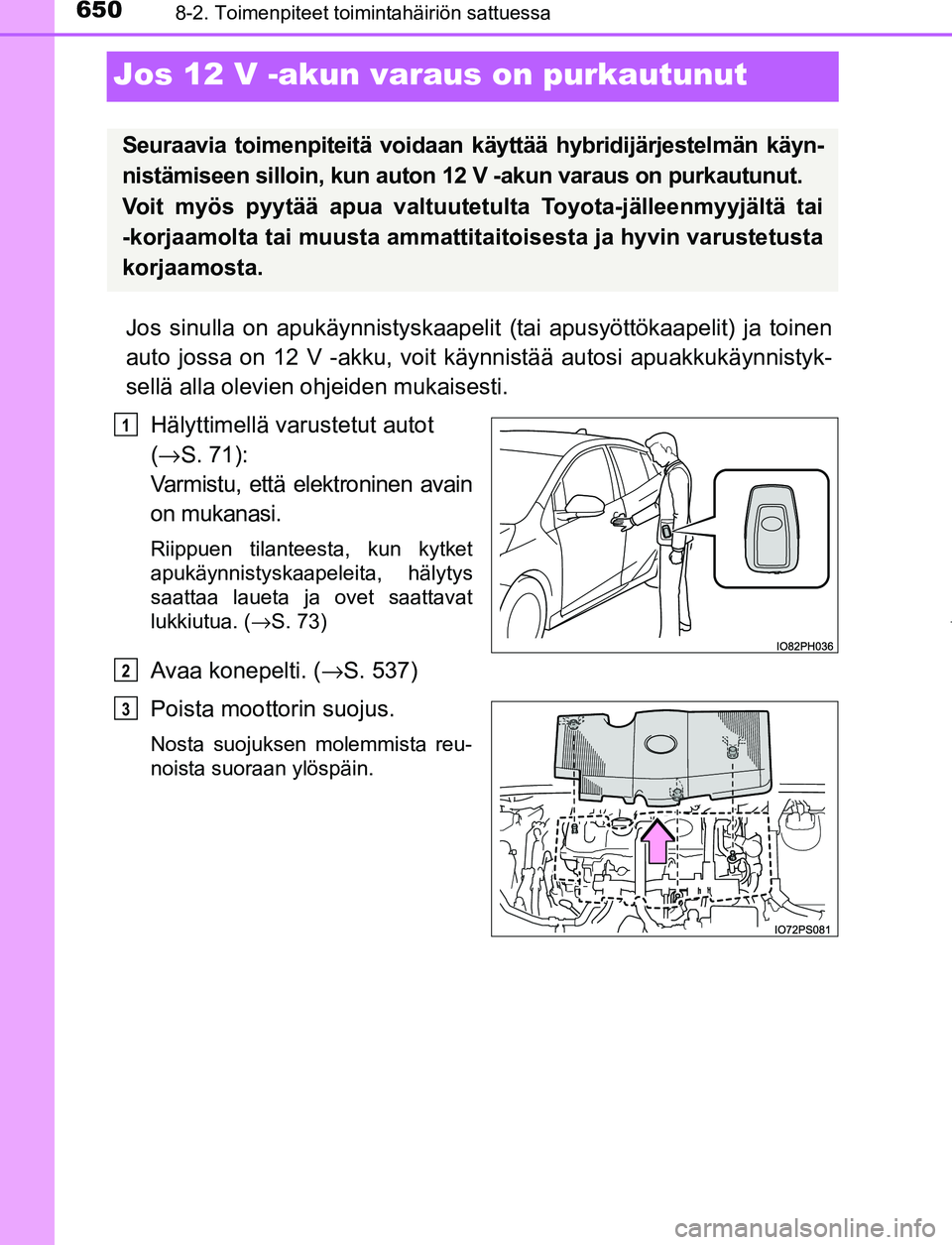 TOYOTA PRIUS PLUG-IN HYBRID 2016  Omistajan Käsikirja (in Finnish) 6508-2. Toimenpiteet toimintahäiriön sattuessa
OM47A89FI
Jos 12 V -akun varaus on purkautunut
Jos sinulla on apukäynnistyskaapelit  (tai apusyöttökaapelit) ja toinen
auto jossa on 12 V -akku, voi