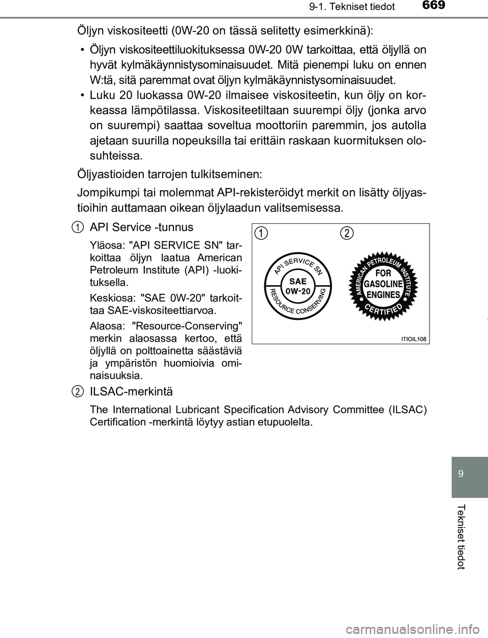 TOYOTA PRIUS PLUG-IN HYBRID 2016  Omistajan Käsikirja (in Finnish) 6699-1. Tekniset tiedot
OM47A89FI
9
Tekniset tiedot
Öljyn viskositeetti (0W-20 on tässä selitetty esimerkkinä):• Öljyn viskositeettiluokituksessa 0W-20 0W tarkoittaa, että öljyllä on hyvät 