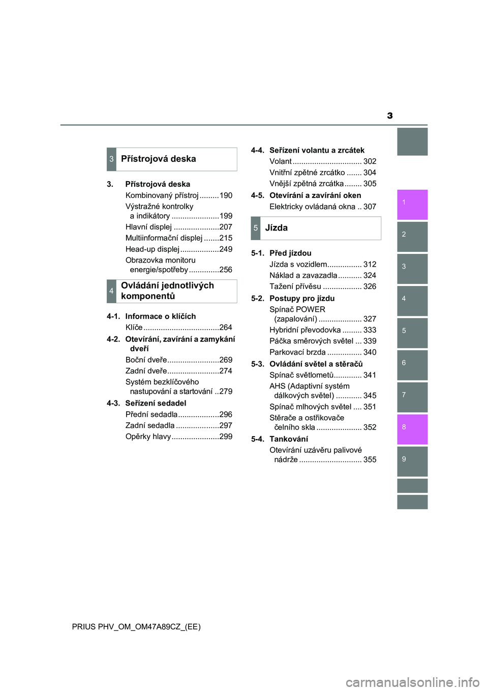 TOYOTA PRIUS PLUG-IN HYBRID 2016  Návod na použití (in Czech) 3
1
9 8
7
6
5
4 2
PRIUS PHV_OM_OM47A89CZ_(EE)
3
3. Přístrojová deska
Kombinovaný přístroj .........190
Výstražné kontrolky 
a indikátory ......................199
Hlavní displej ...........