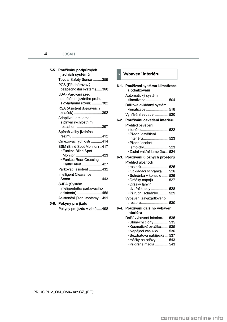 TOYOTA PRIUS PLUG-IN HYBRID 2016  Návod na použití (in Czech) OBSAH4
PRIUS PHV_OM_OM47A89CZ_(EE)5-5. Používání podpůrných 
jízdních systémů
Toyota Safety Sense .........359
PCS (Přednárazový 
bezpečnostní systém)......368
LDA (Varování před 
o