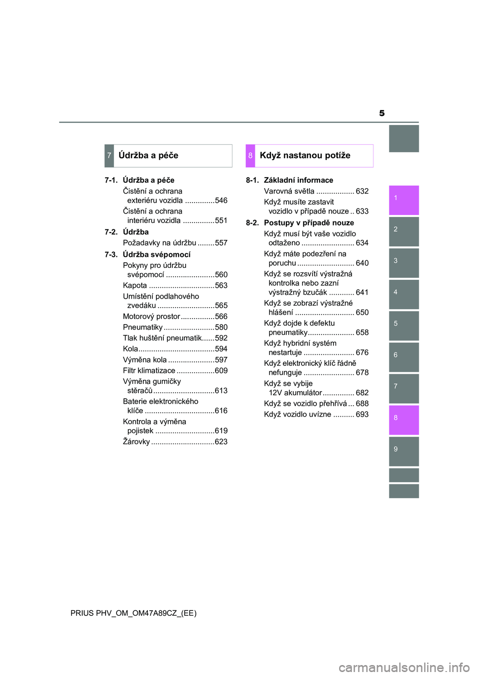 TOYOTA PRIUS PLUG-IN HYBRID 2016  Návod na použití (in Czech) 5
1
9 8
7
6
5
4 2
PRIUS PHV_OM_OM47A89CZ_(EE)
3
7-1. Údržba a péče
Čistění a ochrana 
exteriéru vozidla ..............546
Čistění a ochrana 
interiéru vozidla ...............551
7-2. Údr�