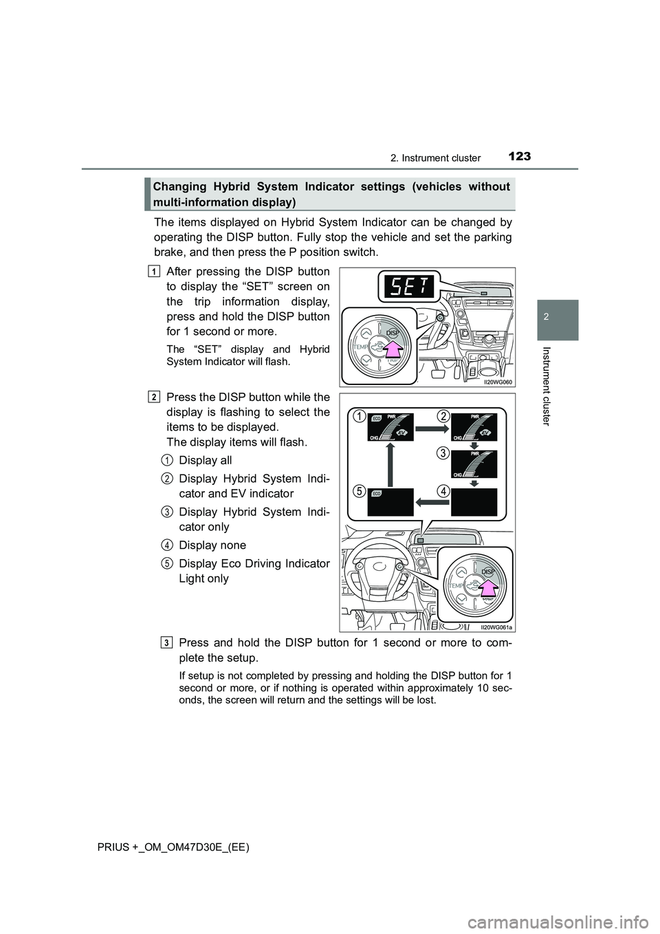 TOYOTA PRIUS PLUS 2019  Owners Manual 1232. Instrument cluster
2
Instrument cluster
PRIUS +_OM_OM47D30E_(EE)
The items displayed on Hybrid System Indicator can be changed by 
operating the DISP button. Fully stop the vehicle and set the p