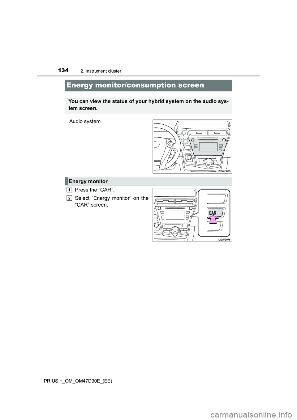 TOYOTA PRIUS PLUS 2019  Owners Manual 1342. Instrument cluster
PRIUS +_OM_OM47D30E_(EE)
Energy monitor/consumption screen
Audio system 
Press the “CAR”. 
Select “Energy monitor” on the 
“CAR” screen.
You can view the status of