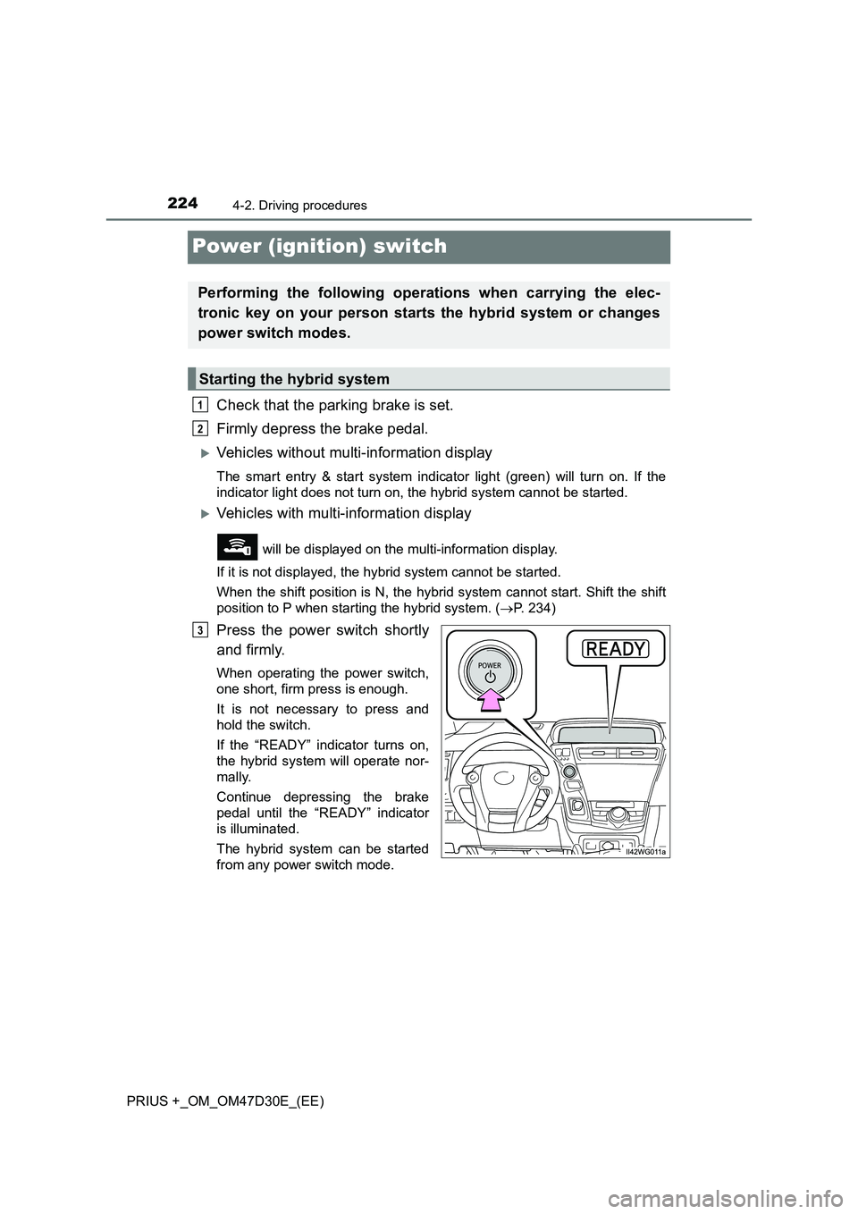 TOYOTA PRIUS PLUS 2019  Owners Manual 2244-2. Driving procedures
PRIUS +_OM_OM47D30E_(EE)
Power (ignition) switch
Check that the parking brake is set. 
Firmly depress the brake pedal.
Vehicles without multi-information display
The smar
