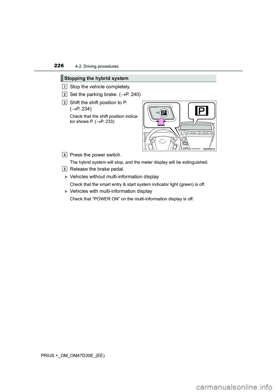 TOYOTA PRIUS PLUS 2019  Owners Manual 2264-2. Driving procedures
PRIUS +_OM_OM47D30E_(EE)
Stop the vehicle completely.
Set the parking brake. (P. 240)
Shift the shift position to P. 
(P. 234)
Check that the shift position indica-
to