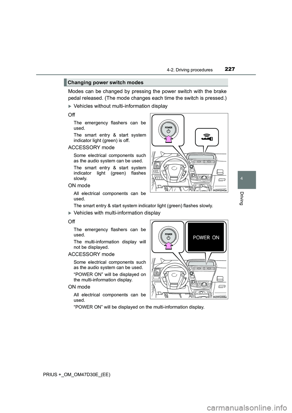 TOYOTA PRIUS PLUS 2019  Owners Manual 2274-2. Driving procedures
4
Driving
PRIUS +_OM_OM47D30E_(EE)
Modes can be changed by pressing the power switch with the brake 
pedal released. (The mode changes each time the switch is pressed.)
V