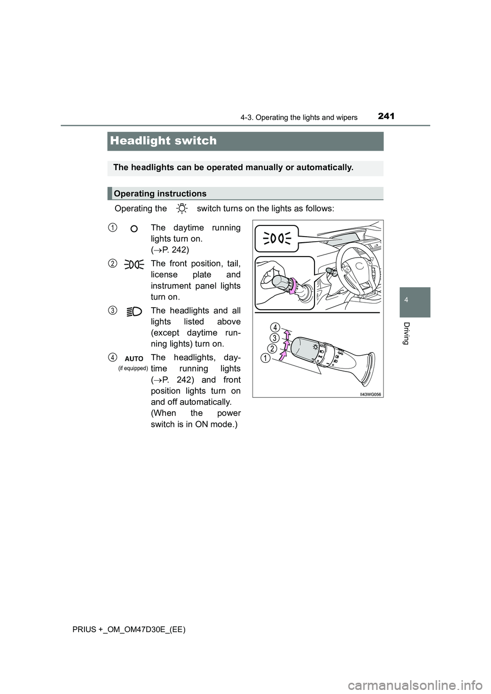 TOYOTA PRIUS PLUS 2019  Owners Manual 241
4
4-3. Operating the lights and wipers
Driving
PRIUS +_OM_OM47D30E_(EE)
Headlight switch
Operating the   switch turns on the lights as follows:
The headlights can be operated manually or automatic