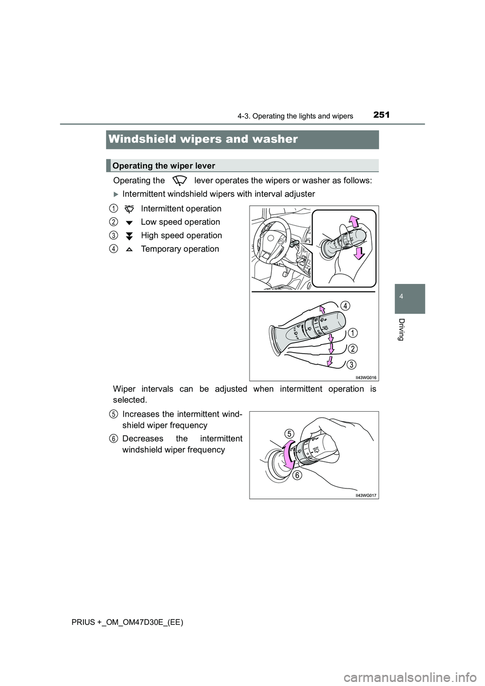 TOYOTA PRIUS PLUS 2019 Owners Manual 251
4
4-3. Operating the lights and wipers
Driving
PRIUS +_OM_OM47D30E_(EE)
Windshield wipers and washer
Operating the lever operates the wipers or washer as follows:
Intermittent windshield wipe TOYOTA PRIUS PLUS 2019 Owners Manual 251
4
4-3. Operating the lights and wipers
Driving
PRIUS +_OM_OM47D30E_(EE)
Windshield wipers and washer
Operating the lever operates the wipers or washer as follows:
Intermittent windshield wipe