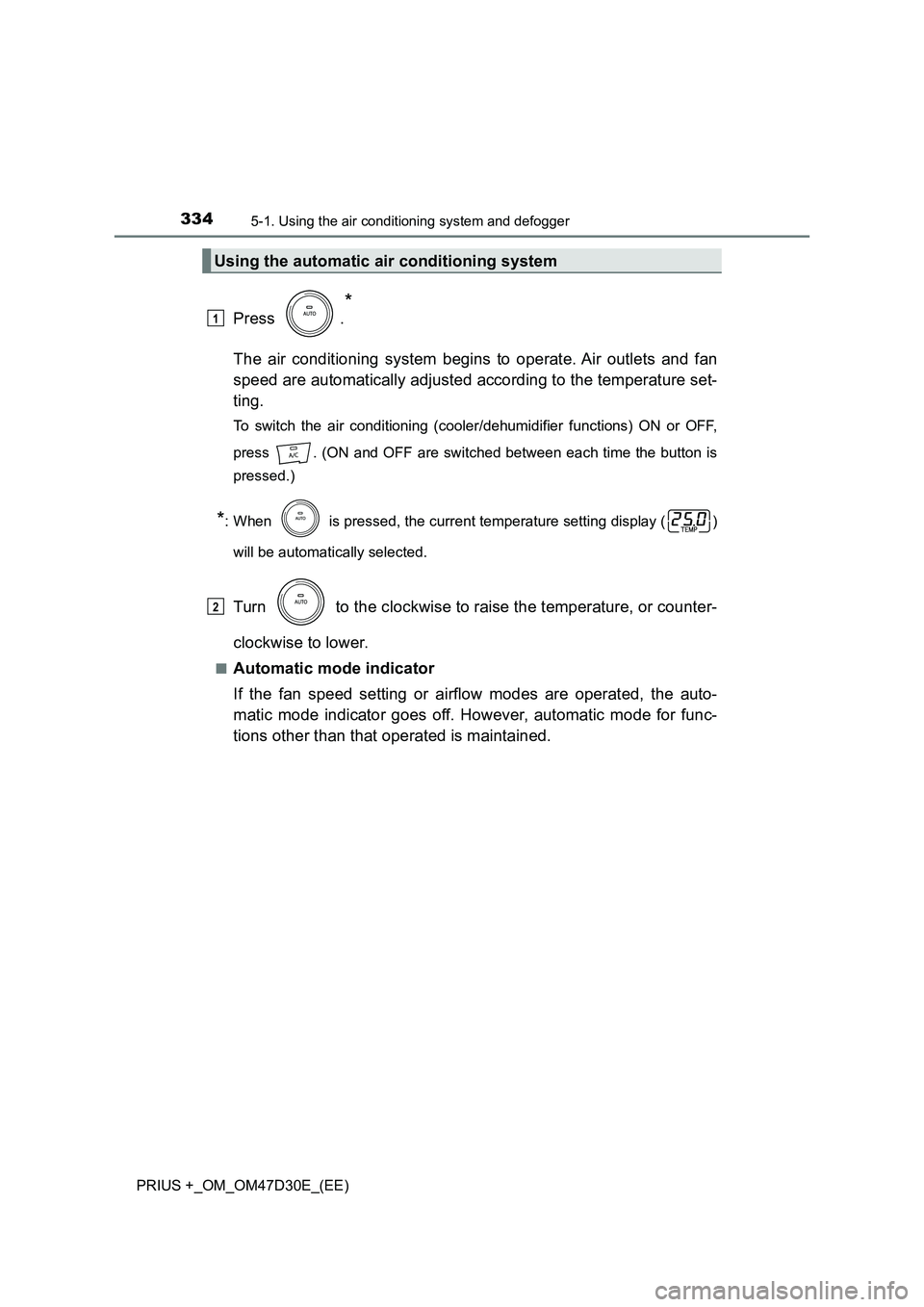 TOYOTA PRIUS PLUS 2019 Owners Manual 3345-1. Using the air conditioning system and defogger
PRIUS +_OM_OM47D30E_(EE)
Press .
*
The air conditioning system begins to operate. Air outlets and fan
speed are automatically adjusted according TOYOTA PRIUS PLUS 2019 Owners Manual 3345-1. Using the air conditioning system and defogger
PRIUS +_OM_OM47D30E_(EE)
Press .
*
The air conditioning system begins to operate. Air outlets and fan
speed are automatically adjusted according