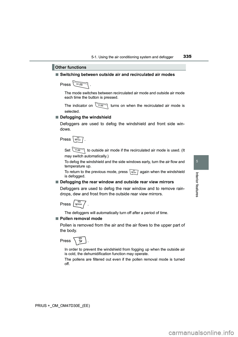 TOYOTA PRIUS PLUS 2019  Owners Manual 3355-1. Using the air conditioning system and defogger
PRIUS +_OM_OM47D30E_(EE)
5
Interior features
■Switching between outside air and recirculated air modes 
Press .
The mode switches between recir