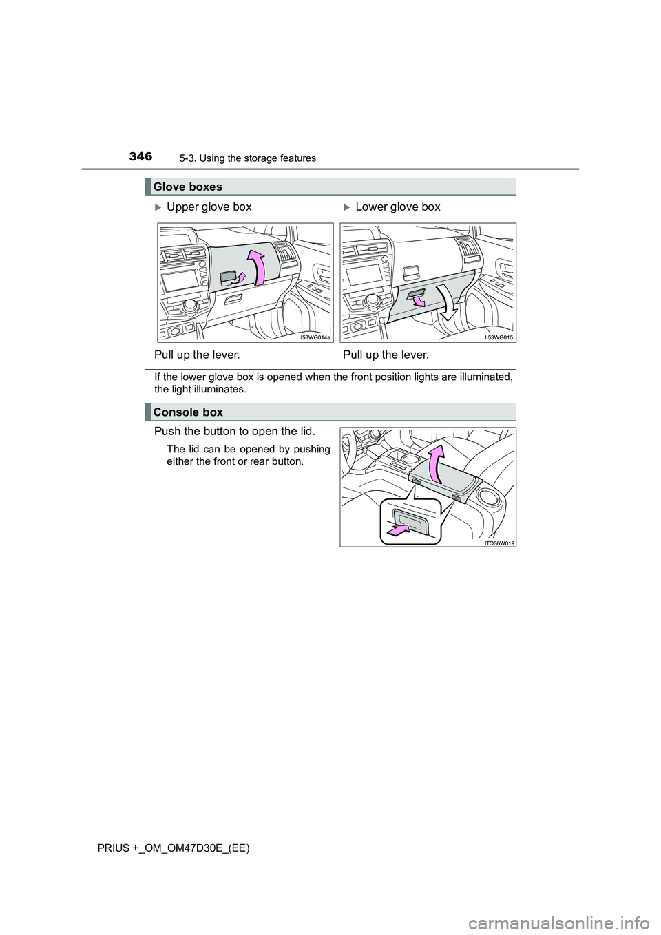 TOYOTA PRIUS PLUS 2019  Owners Manual 3465-3. Using the storage features
PRIUS +_OM_OM47D30E_(EE)
If the lower glove box is opened when the front position lights are illuminated,
the light illuminates.
Push the button to open the lid.
The