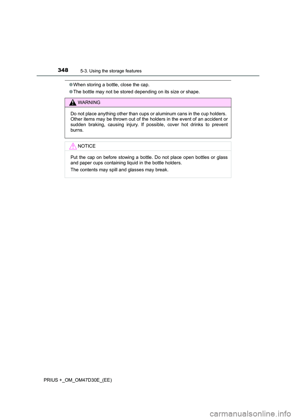 TOYOTA PRIUS PLUS 2019  Owners Manual 3485-3. Using the storage features
PRIUS +_OM_OM47D30E_(EE)
●When storing a bottle, close the cap. 
● The bottle may not be stored depending on its size or shape.
WARNING
Do not place anything oth