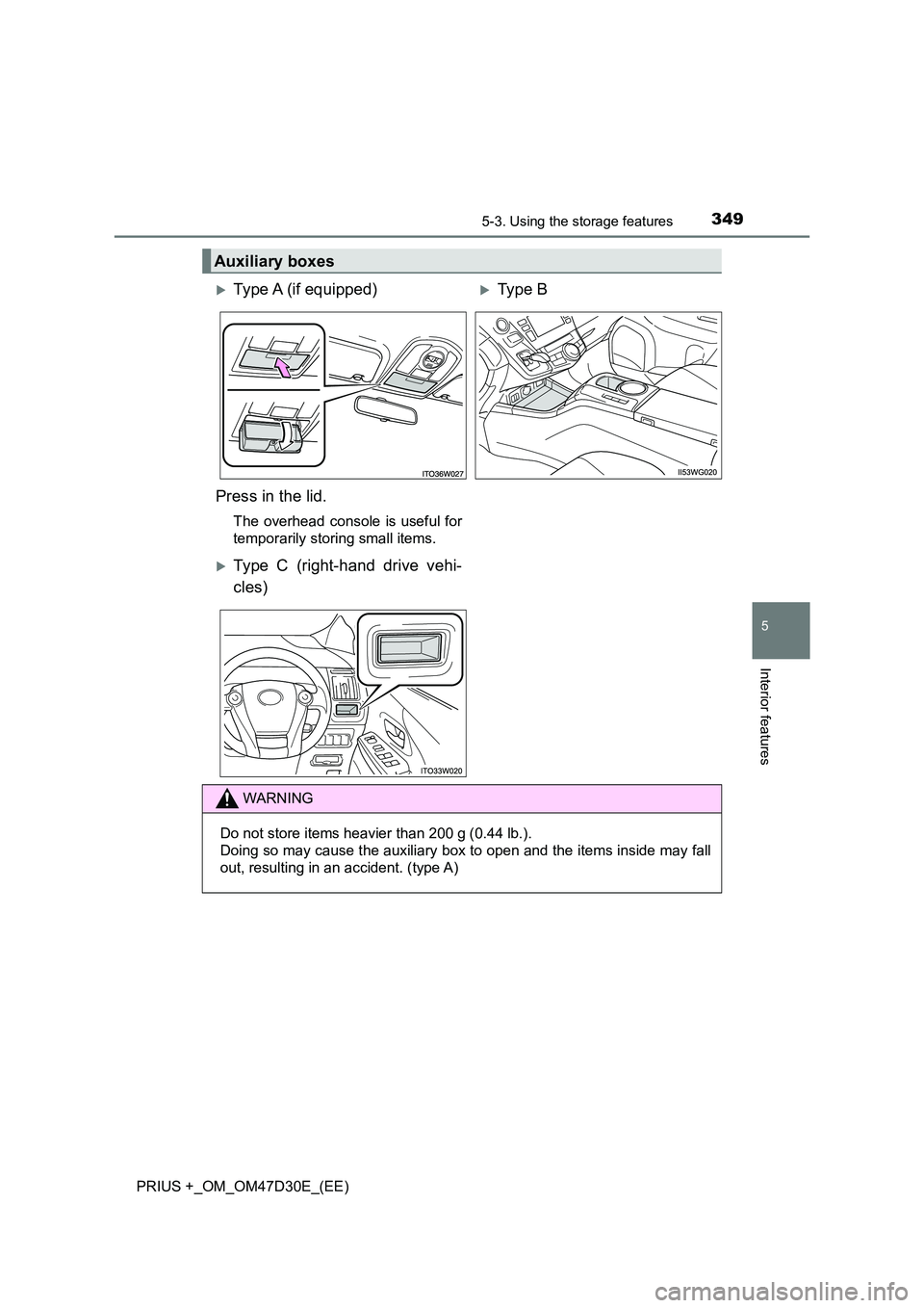 TOYOTA PRIUS PLUS 2019  Owners Manual 3495-3. Using the storage features
PRIUS +_OM_OM47D30E_(EE)
5
Interior features
Auxiliary boxes
Type A (if equipped)Type B  
Press in the lid.
The overhead console is useful for 
temporarily sto