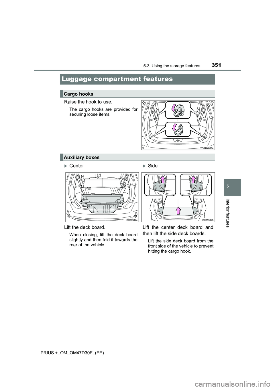 TOYOTA PRIUS PLUS 2019  Owners Manual 3515-3. Using the storage features
PRIUS +_OM_OM47D30E_(EE)
5
Interior features
Luggage compartment features
Raise the hook to use.
The cargo hooks are provided for 
securing loose items.
Cargo hooks
