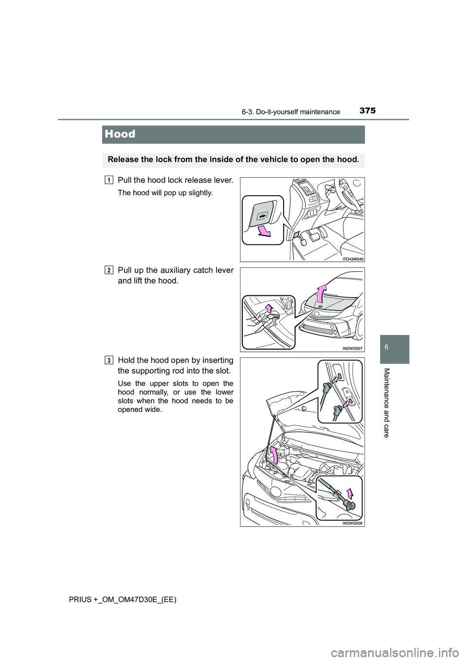 TOYOTA PRIUS PLUS 2019  Owners Manual 3756-3. Do-it-yourself maintenance
PRIUS +_OM_OM47D30E_(EE)
6
Maintenance and care
Hood
Pull the hood lock release lever.
The hood will pop up slightly.
Pull up the auxiliary catch lever
and lift the 