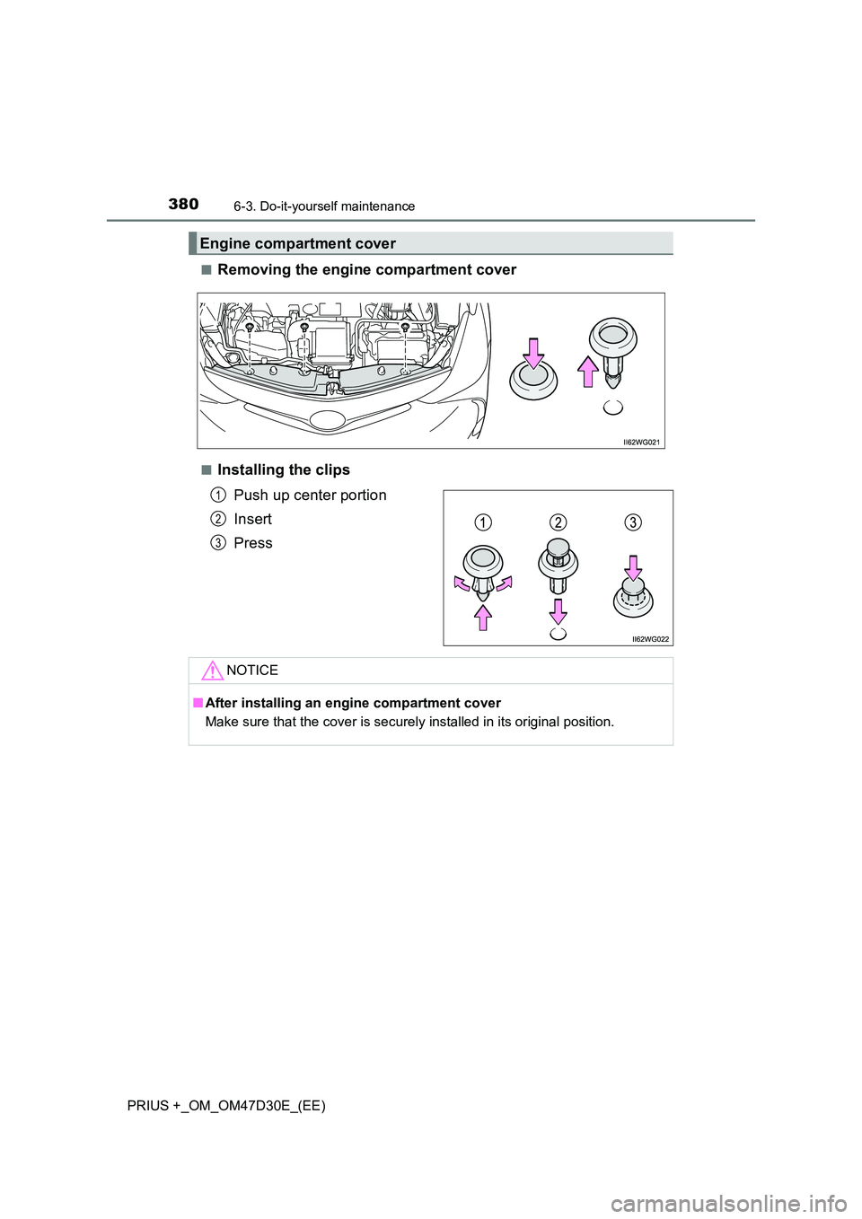 TOYOTA PRIUS PLUS 2019  Owners Manual 3806-3. Do-it-yourself maintenance
PRIUS +_OM_OM47D30E_(EE) 
■Removing the engine compartment cover
■Installing the clips 
Push up center portion 
Insert 
Press
Engine compartment cover
1
2
3
NOTI