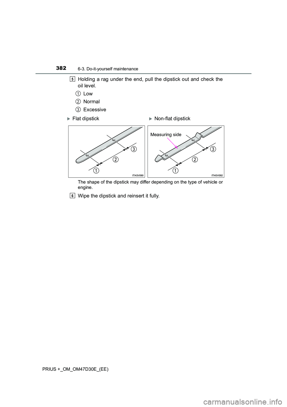 TOYOTA PRIUS PLUS 2019  Owners Manual 3826-3. Do-it-yourself maintenance
PRIUS +_OM_OM47D30E_(EE)
Holding a rag under the end, pull the dipstick out and check the 
oil level. 
Low 
Normal 
Excessive
The shape of the dipstick may differ de