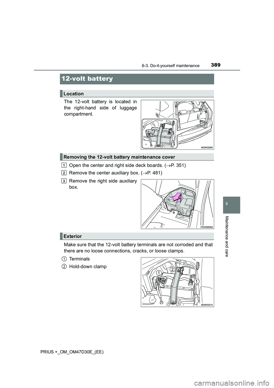 TOYOTA PRIUS PLUS 2019  Owners Manual 3896-3. Do-it-yourself maintenance
PRIUS +_OM_OM47D30E_(EE)
6
Maintenance and care
12-volt battery
The 12-volt battery is located in
the right-hand side of luggage
compartment.
Open the center and rig